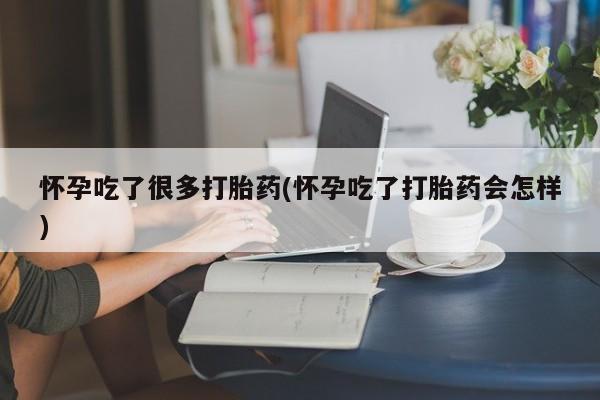网上打胎药私人店,打胎药专卖怀孕吃了很多打胎药(怀孕吃了打胎药会怎样)