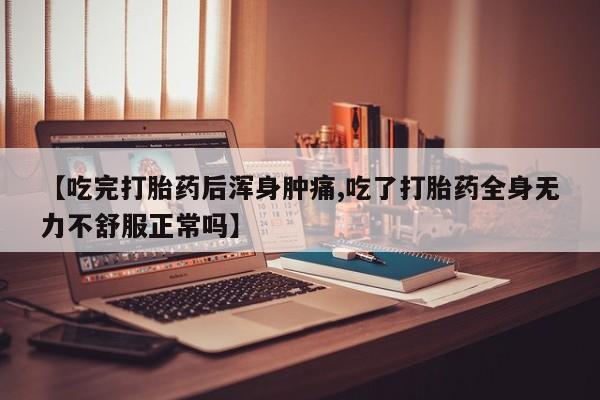 网上打胎药私人店,打胎药专卖【吃完打胎药后浑身肿痛,吃了打胎药全身无力不舒服正常吗】