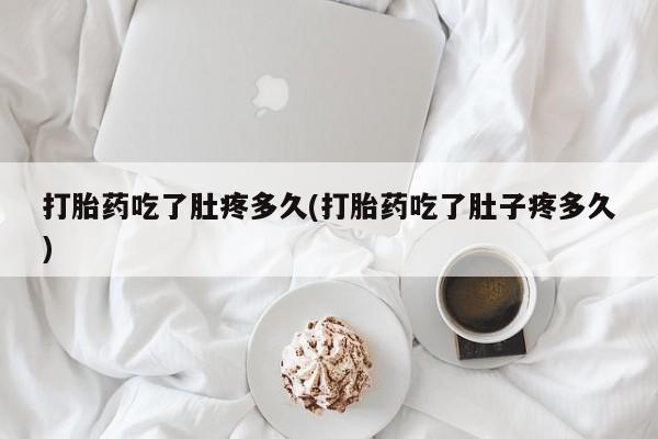 网上打胎药私人店,打胎药专卖打胎药吃了肚疼多久(打胎药吃了肚子疼多久)