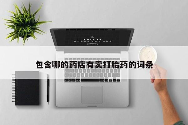 网上打胎药私人店,打胎药专卖包含哪的药店有卖打胎药的词条
