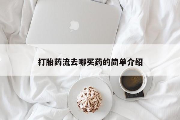 网上打胎药私人店,打胎药专卖打胎药流去哪买药的简单介绍