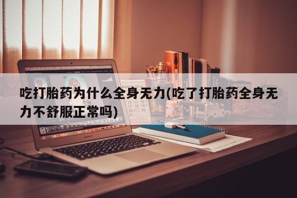 网上打胎药私人店,打胎药专卖吃打胎药为什么全身无力(吃了打胎药全身无力不舒服正常吗)