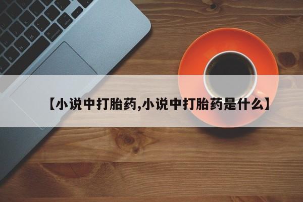 网上打胎药私人店,打胎药专卖【小说中打胎药,小说中打胎药是什么】