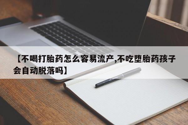网上打胎药私人店,打胎药专卖【不喝打胎药怎么容易流产,不吃堕胎药孩子会自动脱落吗】