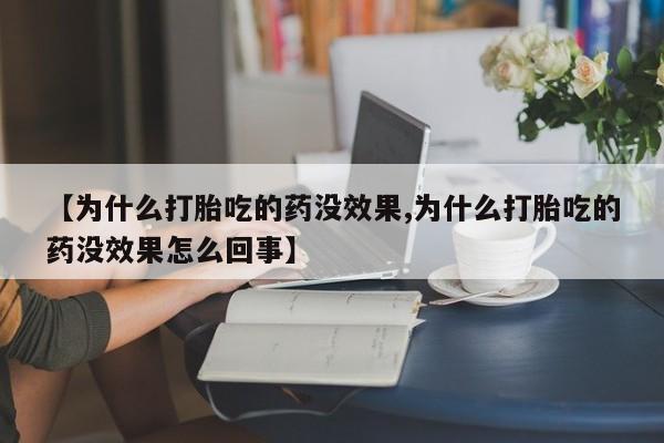 网上打胎药私人店,打胎药专卖【为什么打胎吃的药没效果,为什么打胎吃的药没效果怎么回事】