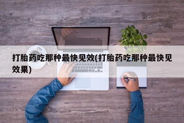 网上打胎药私人店,打胎药专卖打胎药吃那种最快见效(打胎药吃那种最快见效果)