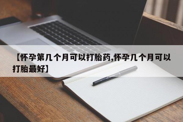 网上打胎药私人店,打胎药专卖【怀孕第几个月可以打胎药,怀孕几个月可以打胎最好】