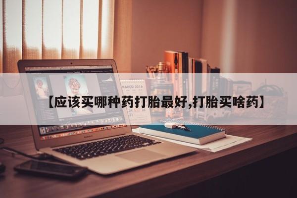 网上打胎药私人店,打胎药专卖【应该买哪种药打胎最好,打胎买啥药】