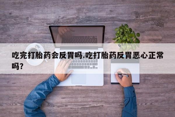 网上打胎药私人店,打胎药专卖吃完打胎药会反胃吗.吃打胎药反胃恶心正常吗？