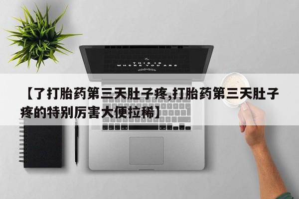 网上打胎药私人店,打胎药专卖【了打胎药第三天肚子疼,打胎药第三天肚子疼的特别厉害大便拉稀】