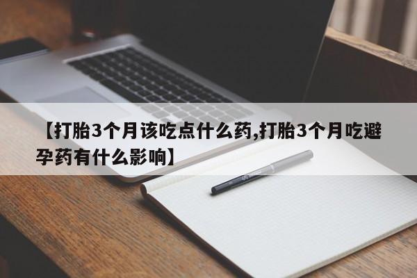 网上打胎药私人店,打胎药专卖【打胎3个月该吃点什么药,打胎3个月吃避孕药有什么影响】