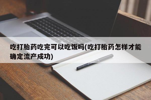 网上打胎药私人店,打胎药专卖吃打胎药吃完可以吃饭吗(吃打胎药怎样才能确定流产成功)