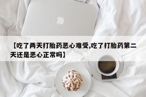网上打胎药私人店,打胎药专卖【吃了两天打胎药恶心难受,吃了打胎药第二天还是恶心正常吗】