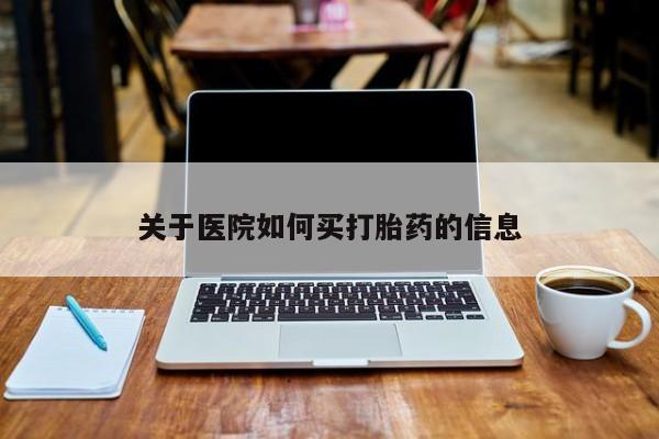 网上打胎药私人店,打胎药专卖关于医院如何买打胎药的信息
