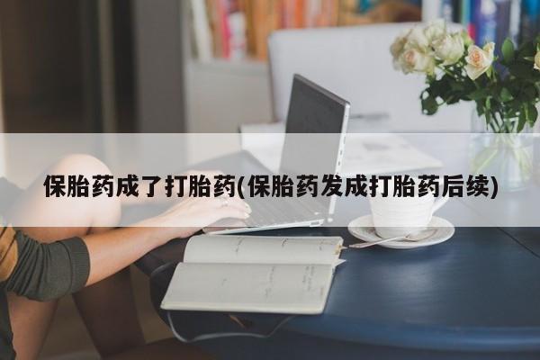网上打胎药私人店,打胎药专卖保胎药成了打胎药(保胎药发成打胎药后续)