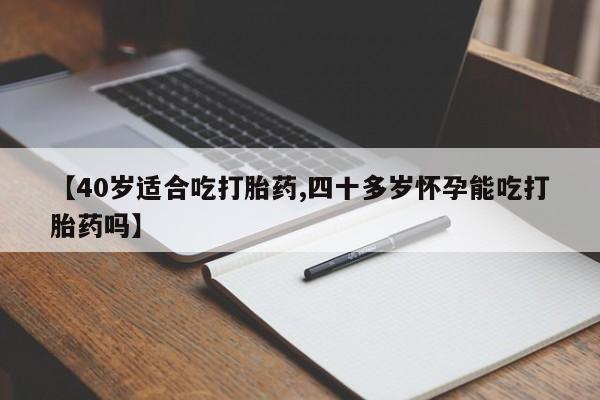 网上打胎药私人店,打胎药专卖【40岁适合吃打胎药,四十多岁怀孕能吃打胎药吗】
