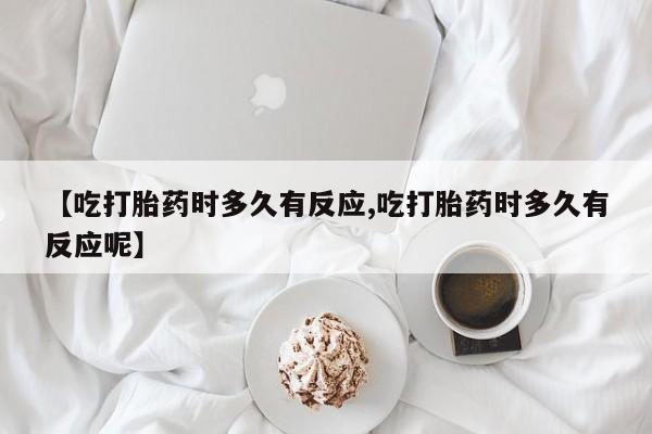 网上打胎药私人店,打胎药专卖【吃打胎药时多久有反应,吃打胎药时多久有反应呢】