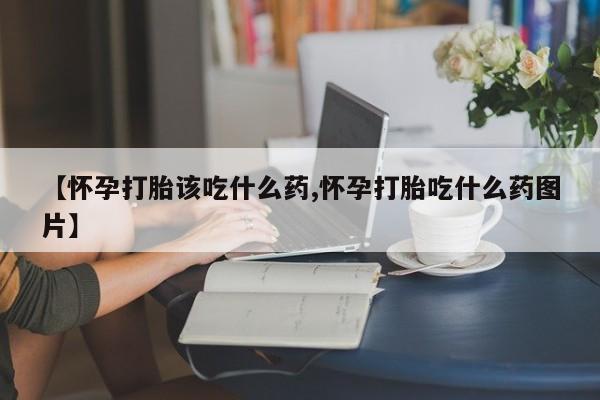 网上打胎药私人店,打胎药专卖【怀孕打胎该吃什么药,怀孕打胎吃什么药图片】