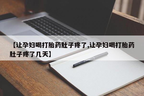 网上打胎药私人店,打胎药专卖【让孕妇喝打胎药肚子疼了,让孕妇喝打胎药肚子疼了几天】