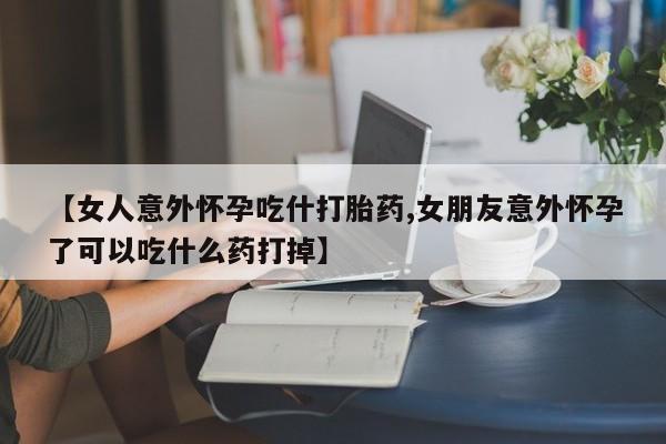 网上打胎药私人店,打胎药专卖【女人意外怀孕吃什打胎药,女朋友意外怀孕了可以吃什么药打掉】