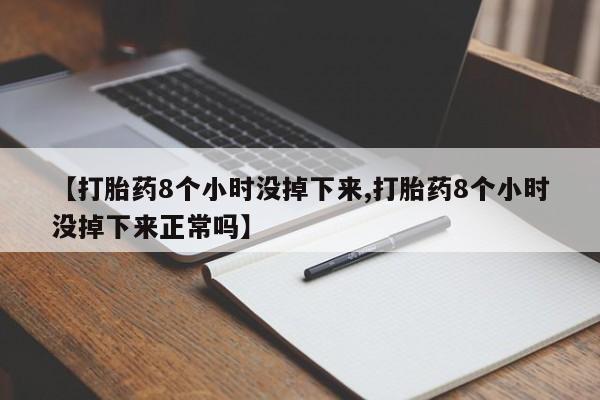 网上打胎药私人店,打胎药专卖【打胎药8个小时没掉下来,打胎药8个小时没掉下来正常吗】