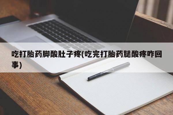 网上打胎药私人店,打胎药专卖吃打胎药脚酸肚子疼(吃完打胎药腿酸疼咋回事)