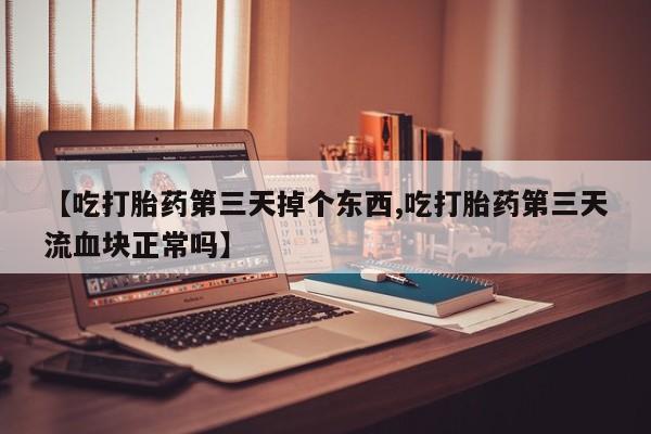 网上打胎药私人店,打胎药专卖【吃打胎药第三天掉个东西,吃打胎药第三天流血块正常吗】