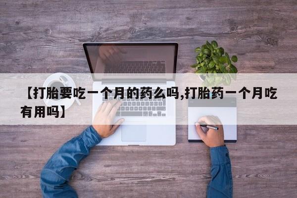 网上打胎药私人店,打胎药专卖【打胎要吃一个月的药么吗,打胎药一个月吃有用吗】