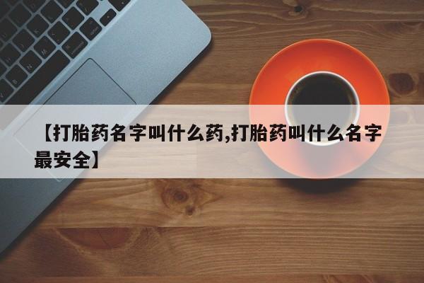 网上打胎药私人店,打胎药专卖【打胎药名字叫什么药,打胎药叫什么名字 最安全】