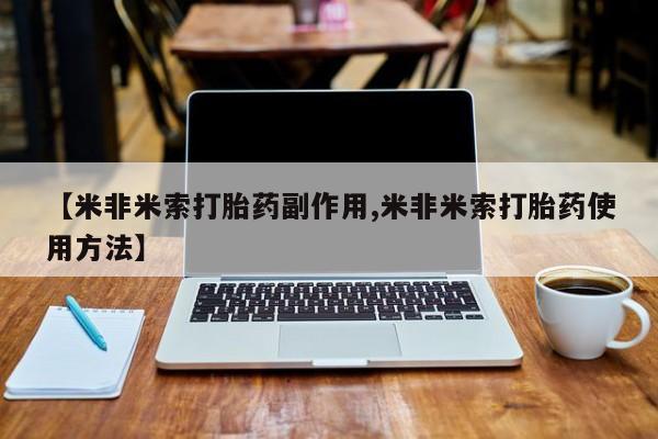 网上打胎药私人店,打胎药专卖【米非米索打胎药副作用,米非米索打胎药使用方法】