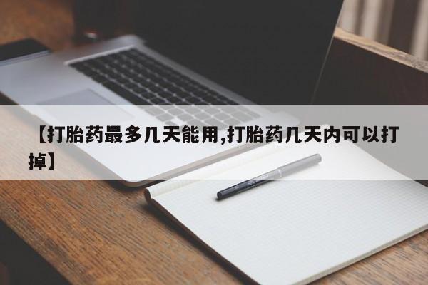 网上打胎药私人店,打胎药专卖【打胎药最多几天能用,打胎药几天内可以打掉】