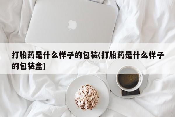 网上打胎药私人店,打胎药专卖打胎药是什么样子的包装(打胎药是什么样子的包装盒)