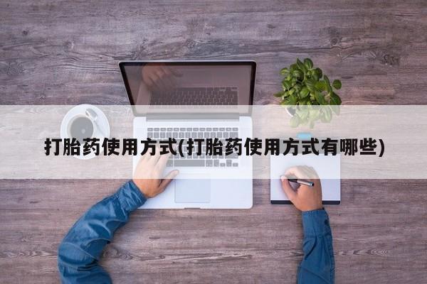 网上打胎药私人店,打胎药专卖打胎药使用方式(打胎药使用方式有哪些)
