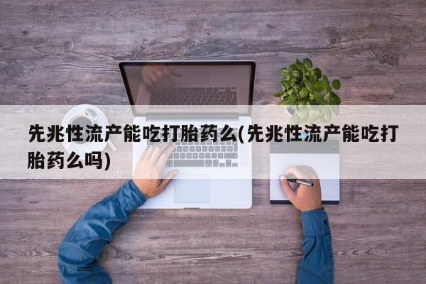 网上打胎药私人店,打胎药专卖先兆性流产能吃打胎药么(先兆性流产能吃打胎药么吗)