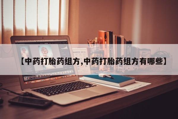 网上打胎药私人店,打胎药专卖【中药打胎药组方,中药打胎药组方有哪些】