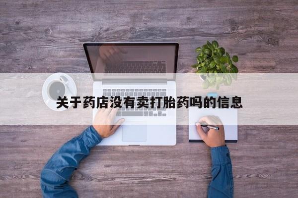 网上打胎药私人店,打胎药专卖关于药店没有卖打胎药吗的信息