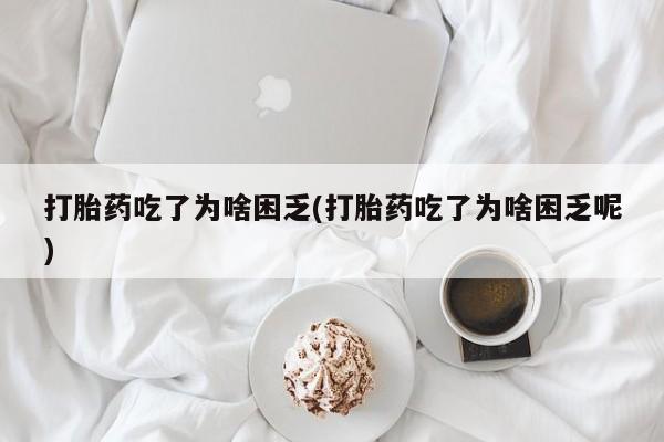 网上打胎药私人店,打胎药专卖打胎药吃了为啥困乏(打胎药吃了为啥困乏呢)