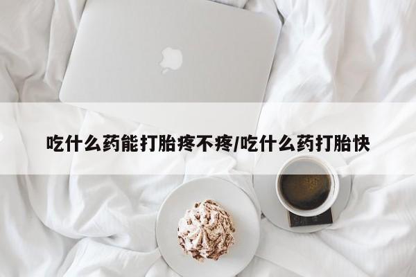 网上打胎药私人店,打胎药专卖吃什么药能打胎疼不疼/吃什么药打胎快