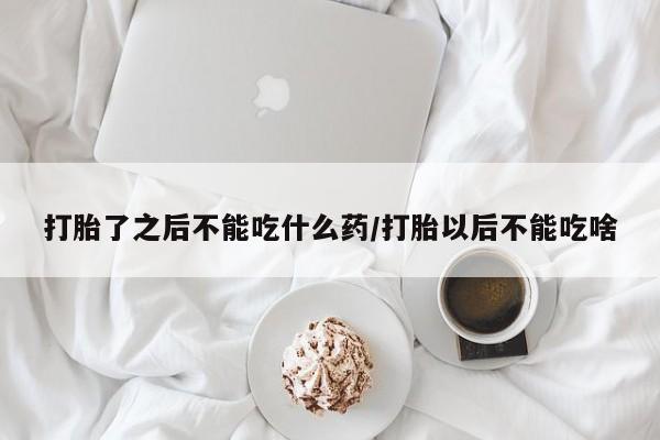 网上打胎药私人店,打胎药专卖打胎了之后不能吃什么药/打胎以后不能吃啥