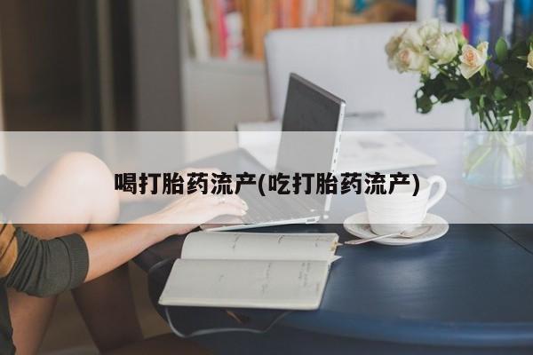 网上打胎药私人店,打胎药专卖喝打胎药流产(吃打胎药流产)