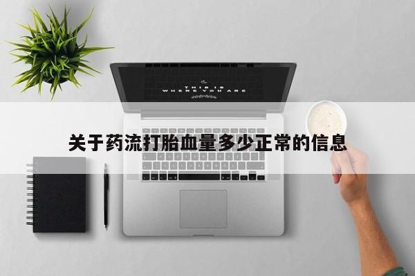 网上打胎药私人店,打胎药专卖关于药流打胎血量多少正常的信息