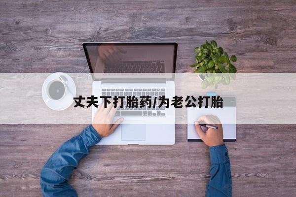 网上打胎药私人店,打胎药专卖丈夫下打胎药/为老公打胎